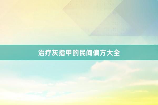 治疗灰指甲的民间偏方大全