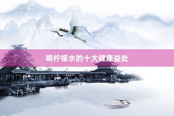 喝柠檬水的十大健康益处